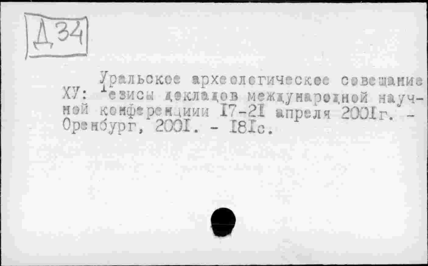 ﻿Уральское археологическое совещание ХУ: езисы докладов между матої ней научной конферемдиии 17-21 апрели 2ОО1г -Оренбург, 2001. - 181с.